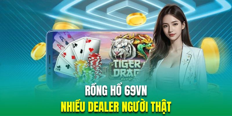 Rồng hổ 69VN mang đến vô số bàn cược người thật